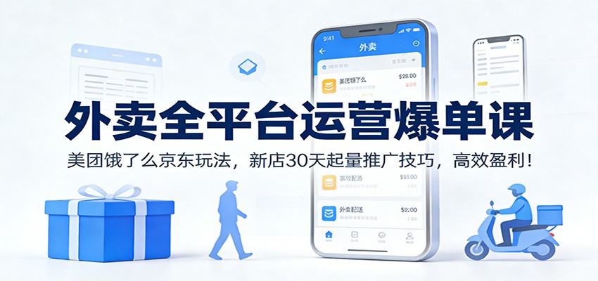 外卖全平台运营爆单课:美团饿了么京东玩法,新店30天起量推广技巧,高效盈利!-创业资源网
