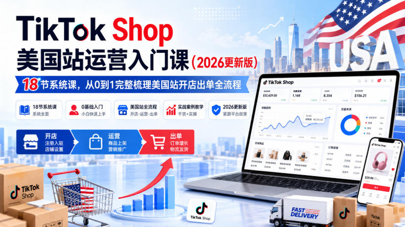 TikTok Shop美国站运营入门课（2026更新版），18节系统课，，从0到1完整梳理美国站开店出单全流程-创业资源网