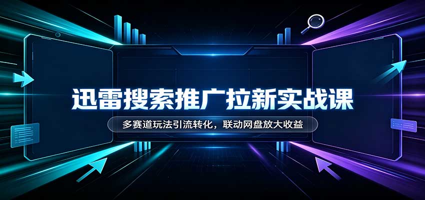 迅雷搜索推广拉新实战课:多赛道玩法引流转化,联动网盘放大收益 迅雷搜索推广拉新实战课:多赛道玩法引流转化,联动网盘放大收益