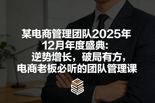 某电商管理团队2025年12月年度盛典：逆势增长，破局有方，电商老板必听的团队管理课-创业资源网