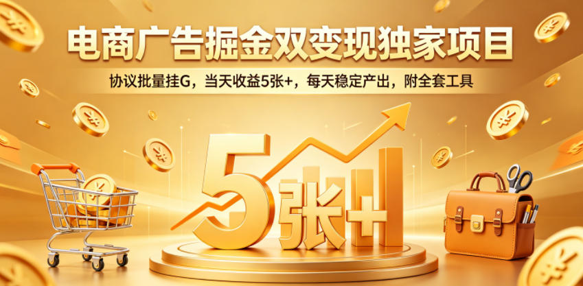 电商广告掘金双变现独家项目,协议批量挂G,当天收益5张+,每天稳定产出,附全套工具【揭秘】-创业资源网