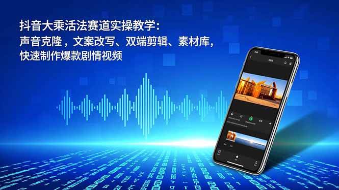 （16863期）抖音大乘活法赛道实操教学：声音克隆，文案改写、双端剪辑、素材库，快速制作爆款剧情视频-创业资源网