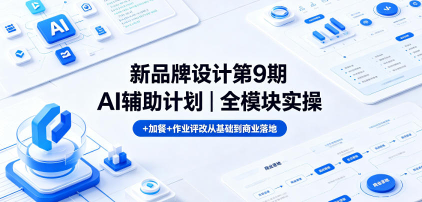 新品牌设计第9期AI辅助计划｜全模块实操+加餐+作业评改从基础到商业落地-创业资源网