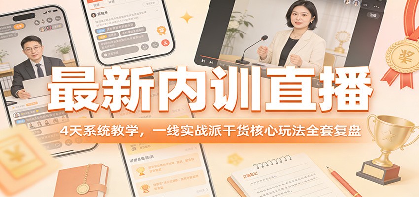最新内训直播，4天系统教学，一线实战派干货核心玩法全套复盘-创业资源网