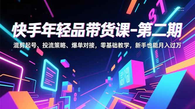 （16901期）快手年轻品带货课-第二期，混剪起号、投流策略、爆单对接，零基础教学，新手也能月入过万-创业资源网
