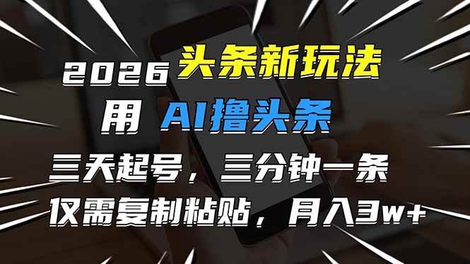 （17044期）2026最新头条玩法，用AI撸头条，3天必起号，3分钟1条，只需要复制粘贴，简单月入3W+-创业资源网