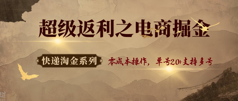 快递淘金系列；超级返利之电商掘金，零成本操作，单号20+支持多号-创业资源网