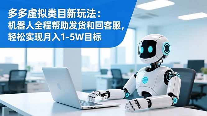 （16721期）多多虚拟类目新玩法：机器人全程帮助发货和回客服，轻松实现月入1-5W目标-创业资源网