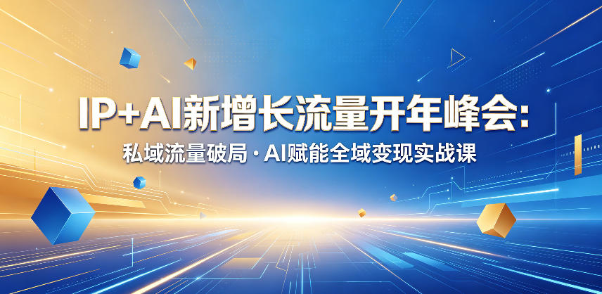 IP+AI新增长流量开年峰会：私域流量破局・AI赋能全域变现实战课-创业资源网