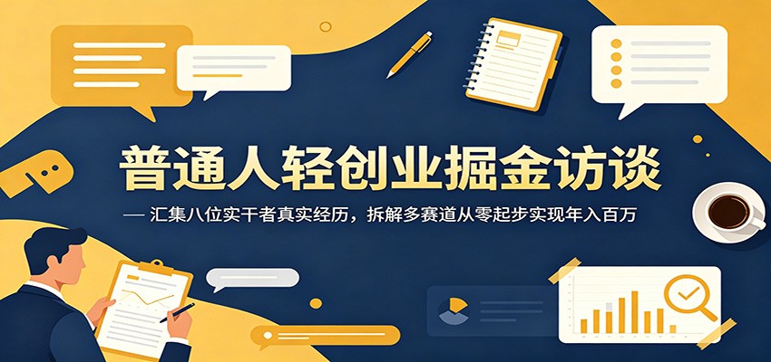 普通人轻创业掘金访谈：汇集八位实干者真实经历，拆解多赛道从零起步实现年入百万-创业资源网