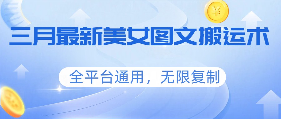 三月最新美女图文搬运术，全平台通用，无限复制-创业资源网