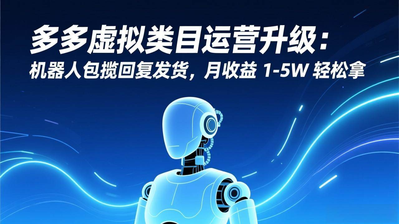 （17082期）多多虚拟类目运营升级：机器人包揽回复发货，月收益 1-5W 轻松拿-创业资源网