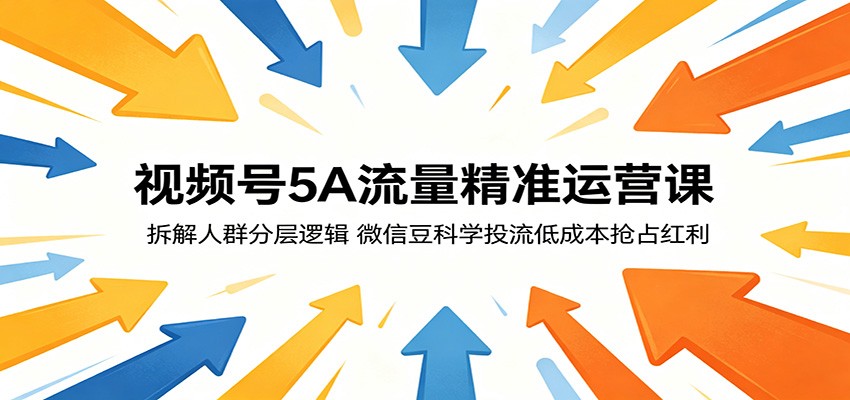 视频号5A流量精准运营课:拆解人群分层逻辑,微信豆科学投流低成本抢占红利-创业资源网