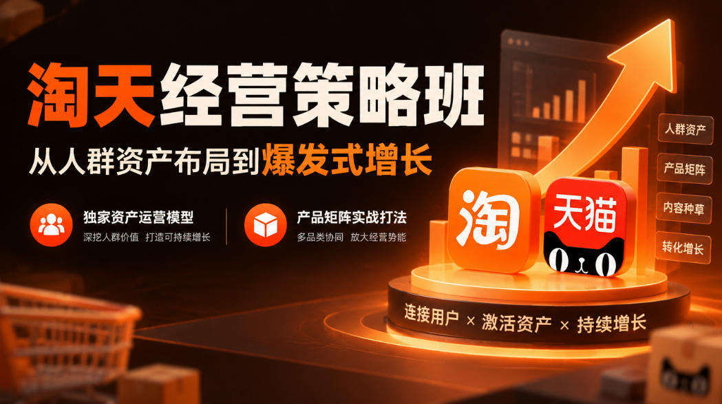 淘天经营策略班，从人群资产布局到爆发式增长，独家资产运营模型，产品矩阵实战打法-创业资源网