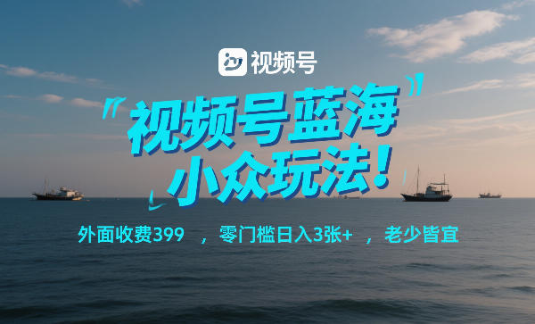 视频号蓝海小众玩法！外面收费399，零门槛日入3张+，老少皆宜-创业资源网