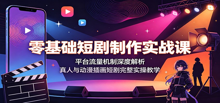 零基础短剧制作实战课：平台流量机制深度解析，真人与动漫插画短剧完整实操教学-创业资源网