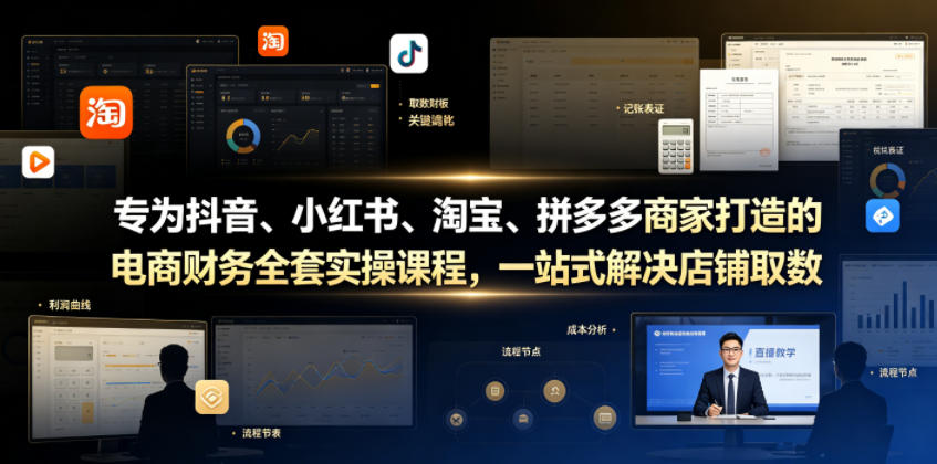 专为抖音、小红书、淘宝、拼多多商家打造的电商财务全套实操课程,一站式解决店铺取数、记账、报税全流程难题-创业资源网