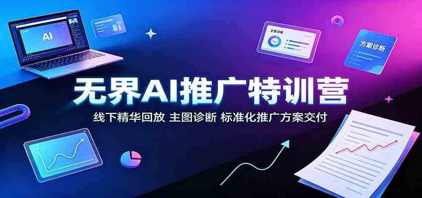 无界AI推广特训营：线下精华回放，主图诊断、标准化推广方案交付-创业资源网