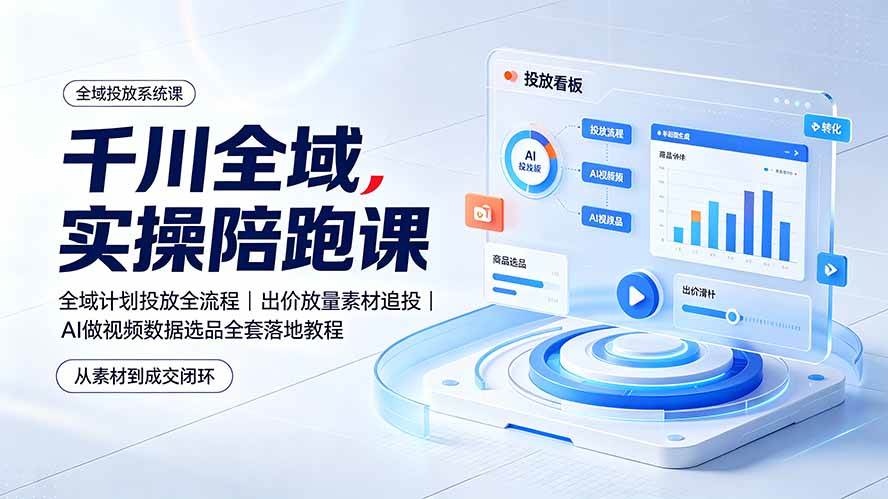 (19392期)千川全域实操陪跑课:全域计划投放全流程|出价放量素材追投|AI做视频数据选品全套落地教程-创业资源网
