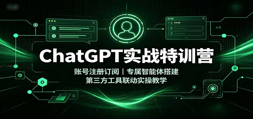ChatGPT实战特训营：账号注册订阅，专属智能体搭建，第三方工具联动实操教学-创业资源网