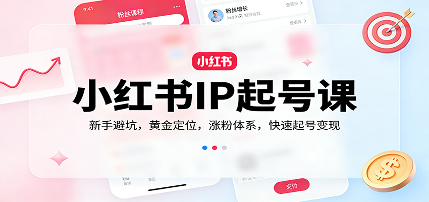 小红书IP起号课：新手避坑，黄金定位，涨粉体系，快速起号变现-创业资源网