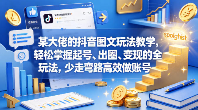 某大佬的抖音图文玩法教学，轻松掌握起号、出圈、变现的全套玩法，少走弯路高效做账号-创业资源网