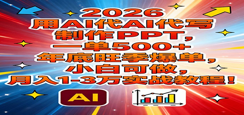 2026用AI代写制作PPT，一单500+，年底旺季爆单，小白可做，月入1-3万实战教程-创业资源网