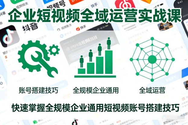 企业短视频全域运营实战课,快速掌握全规模企业通用短视频账号搭建技巧-创业资源网