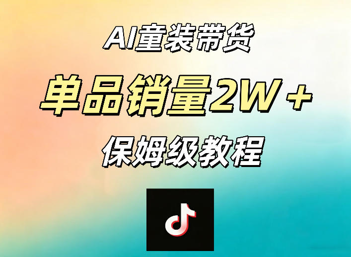 AI童装带货赛道，一部手机就可以操作，单品销量2w+【手把手教程】-创业资源网