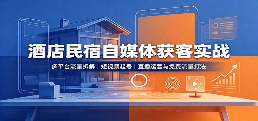 酒店民宿自媒体获客实战：多平台流量拆解，短视频起号，直播运营与免费流量打法-创业资源网