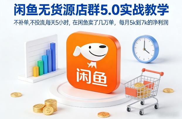 闲鱼无货源店群5.0实战教学，不补单，不投流，每天5小时，在闲鱼卖了几万单，每月5k到7k的净利润-创业资源网