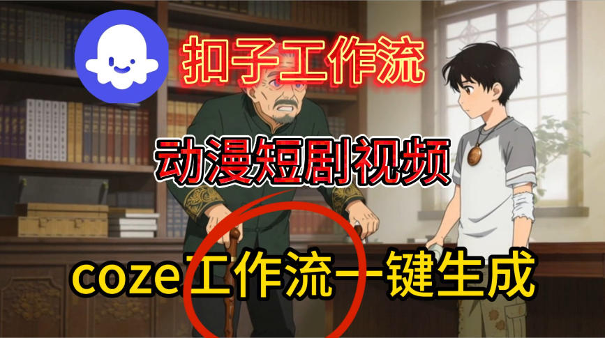 Coze扣子智能体工作流一键生成动漫短剧视频，保姆级搭建教学-创业资源网