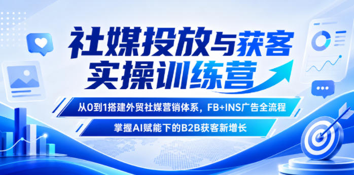 社媒投放与获客实操训练营,从0到1搭建外贸社媒营销体系,FB+INS广告全流程,掌握AI赋能下的B2B获客新增长-创业资源网