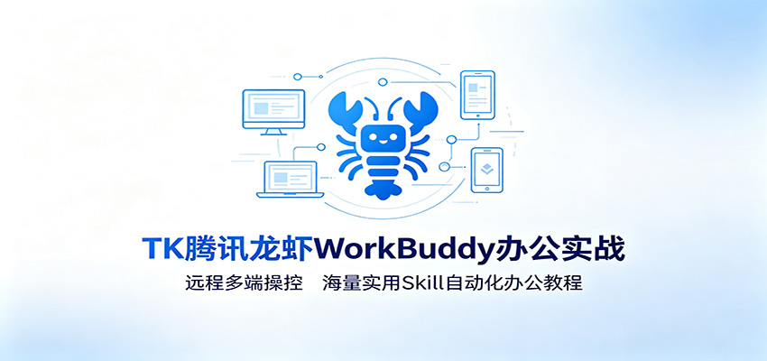 MK腾讯龙虾WorkBuddy办公实战：远程多端操控，海量实用Skill自动化办公教程-创业资源网