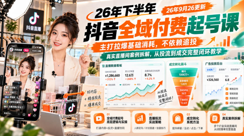 26年下半年抖音全域付费起号课26年9月26更新，主打拉爆基础消耗，不依赖追投，真实直播间案例拆解，从投流到成交完整闭环教学-创业资源网