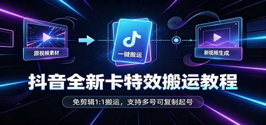 抖音全新卡特效搬运教程：免剪辑1:1搬运，支持多号可复制起号-创业资源网