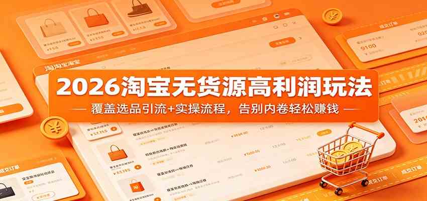 2026淘宝无货源高利润玩法：覆盖选品引流+实操流程，告别内卷轻松赚钱-创业资源网