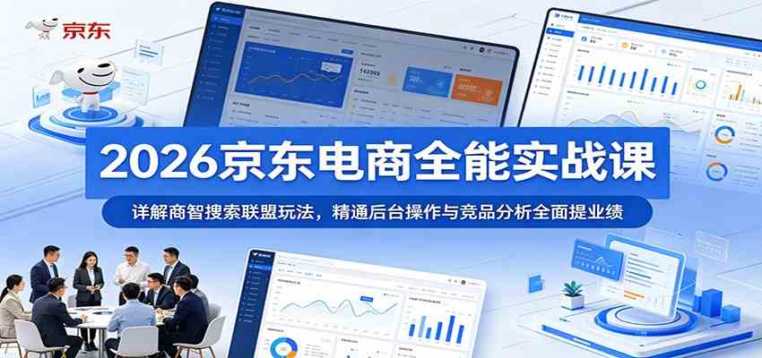 2026京东电商全能实战课：详解商智搜索联盟玩法，精通后台操作与竞品分析全面提业绩-创业资源网