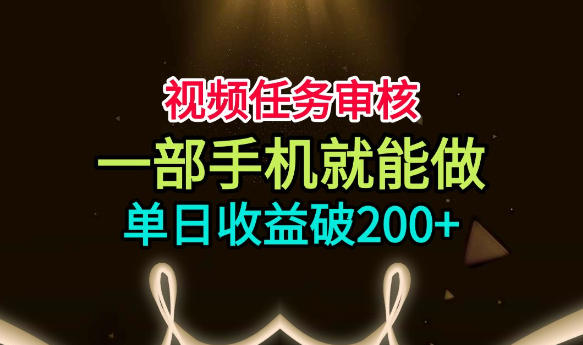 视频任务审核，一部手机就能做，简单上手，单日收益破200+【揭秘】-创业资源网