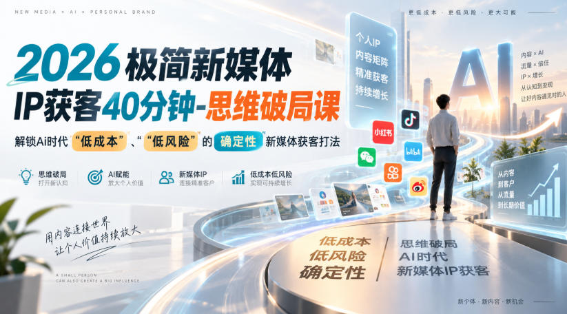 2026极简新媒体IP获客40分钟-思维破局课，解锁Ai时代“低成本”、“低风险”的确定性新媒体获客打法-创业资源网