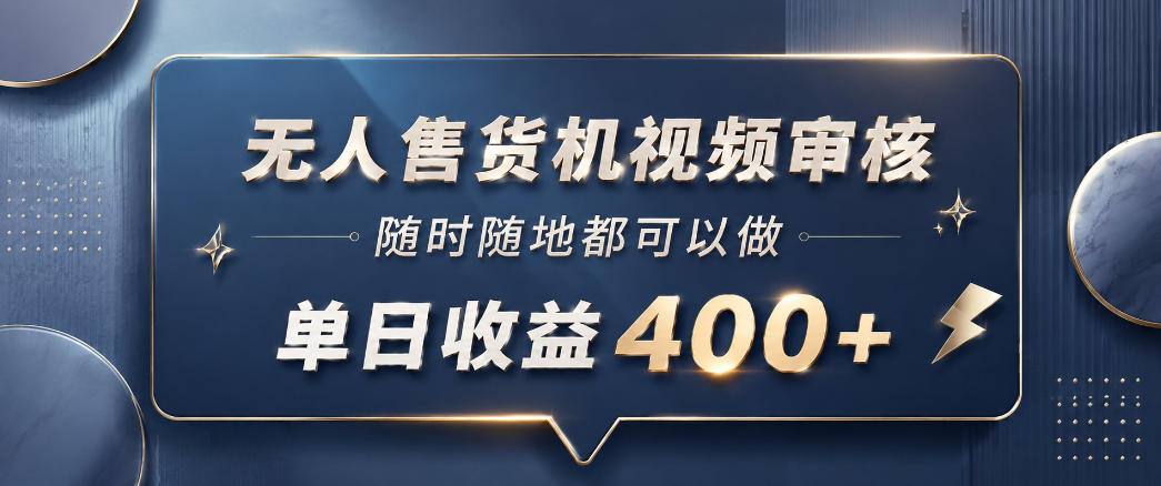 无人售货机视频审核，一部手机随时随地都可以做，10秒一单，单日收益400+【揭秘】-创业资源网