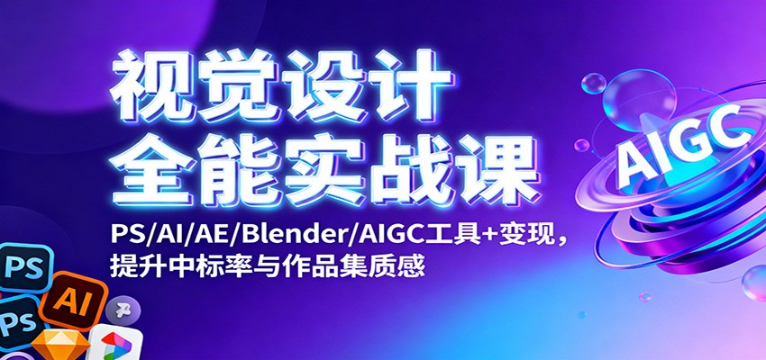 视觉设计全能实战课：PS/AI/AE/Blender/AIGC工具+变现，提升中标率与作品集质感-创业资源网