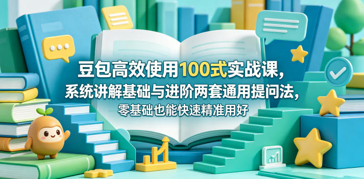 豆包高效使用100式实战课，系统讲解基础与进阶两套通用提问法，零基础也能快速精准用好豆包-创业资源网