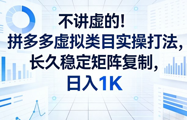 不讲虚的！拼多多虚拟类目实操打法，长久稳定矩阵复制，日入1K【揭秘】-创业资源网