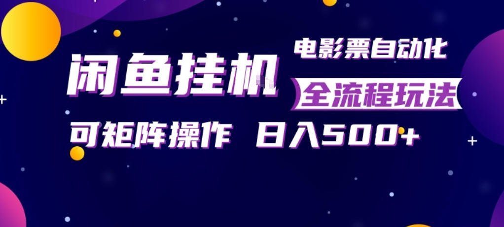 闲鱼全自动售卖电影票，全程挂G，可矩阵操作，小白轻松上手日入5张，稳定副业【揭秘】-创业资源网