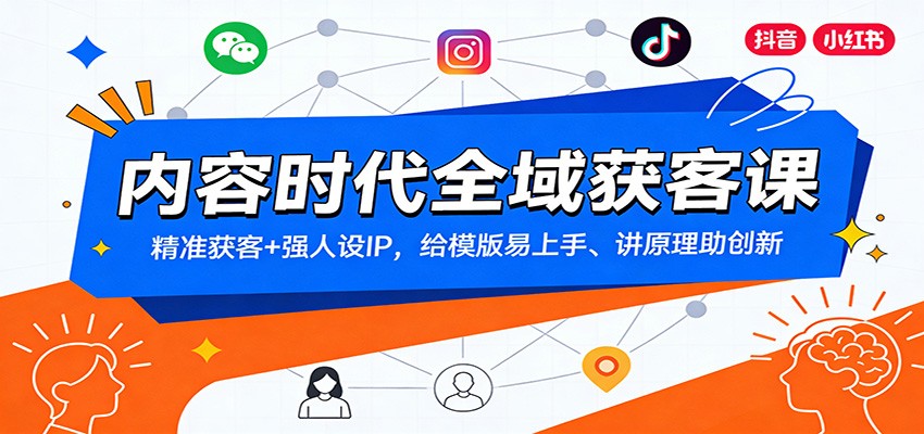 内容时代全域获客课：精准获客+强人设IP，给模版易上手、讲原理助创新-创业资源网