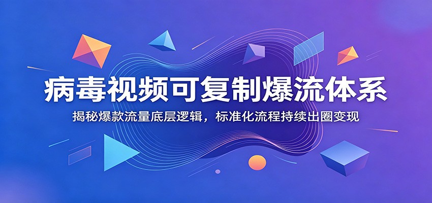 病毒视频可复制爆流体系：揭秘爆款流量底层逻辑，标准化流程持续出圈变现-创业资源网