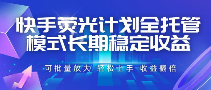 快手荧光计划全托管模式，长期稳定收益，一部手机可批量做，轻松上手，收益翻倍【揭秘】-创业资源网