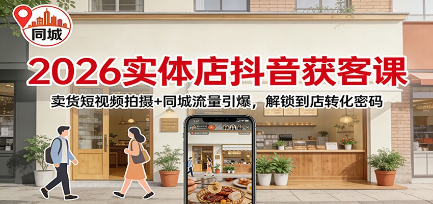 2026实体店抖音获客课：卖货短视频拍摄+同城流量引爆，解锁到店转化密码-创业资源网