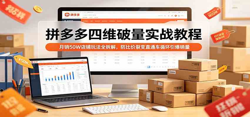 拼多多四维破量实战教程：月销50W店铺玩法全拆解，防比价裂变直通车循环引爆销量-创业资源网